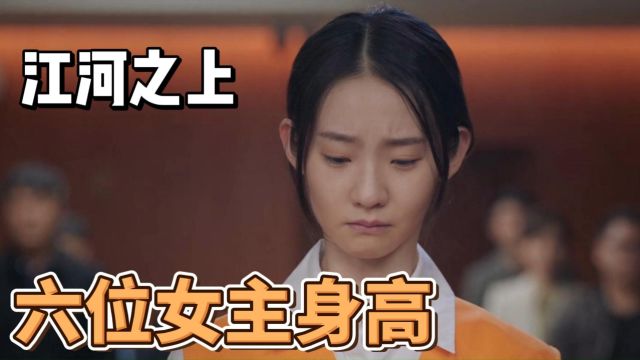 江河之上:盘点剧中六位女主身高,林海岚最矮,袁笑笑出人意料