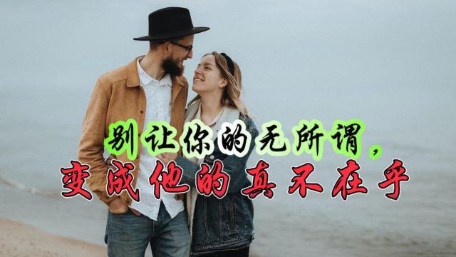 情感专家忠告:恋爱关系中,你的假装无所谓,会让他真的不在乎