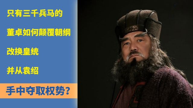 只有三千兵马的董卓如何颠覆朝纲、改换皇统,并从袁绍手中夺取权势?