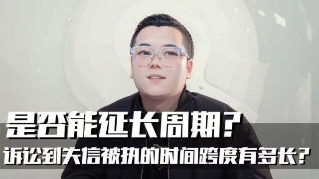 起诉到失信被执的时间跨度有多长?是否能延长周期?