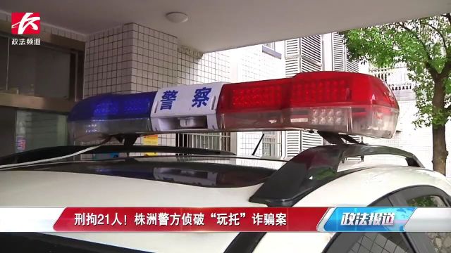 刑拘21人!株洲警方侦破“玩托”诈骗案