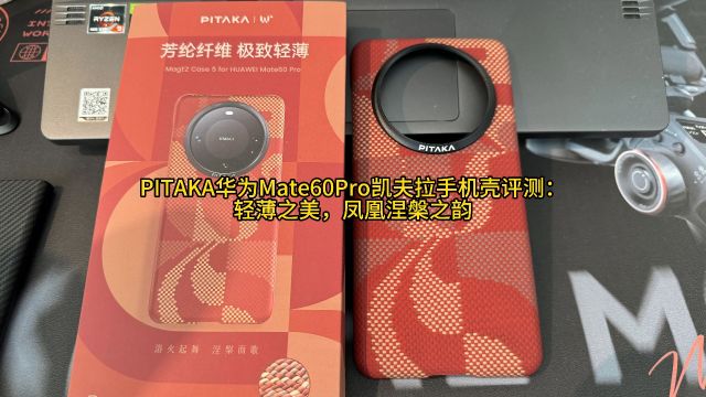 PITAKA华为Mate60Pro凯夫拉手机壳评测:轻薄之美,凤凰涅槃之韵