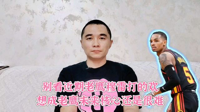 别看近期穆雷打的欢,想成老鹰未来核心还是很难