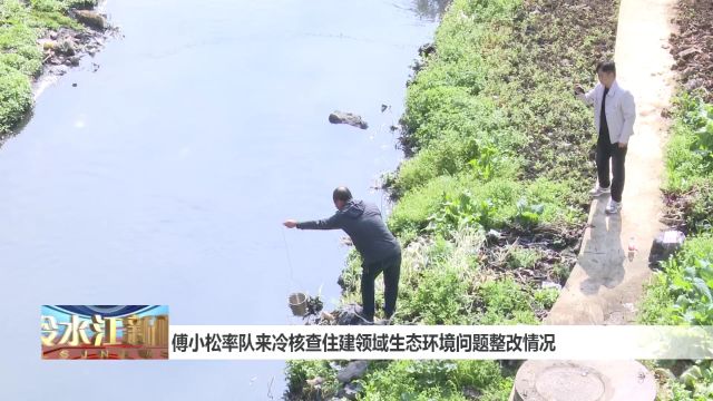 傅小松率队来冷核查住建领域生态环境问题整改情况