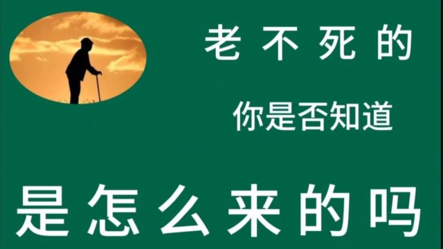 老不死的 你是否知道 是怎么来的吗