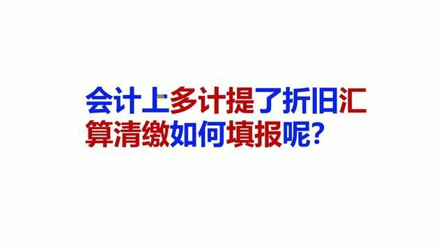 会计上多计提了折旧汇算清缴如何填报呢? #会计 #多计提 #折旧 #汇算清缴 #填写