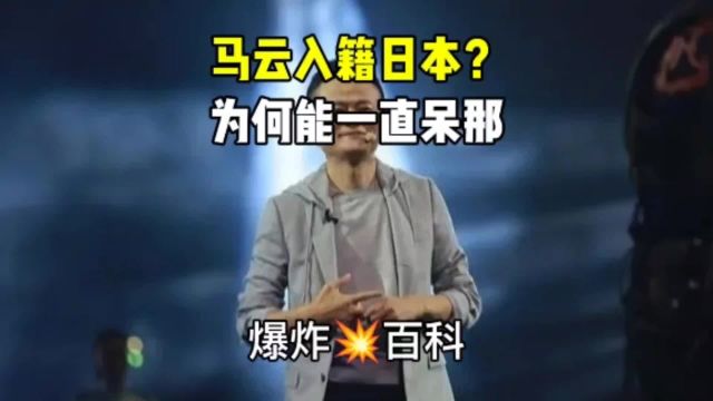 马云为什么在日本能呆那么久?真的加入日本国籍了吗?