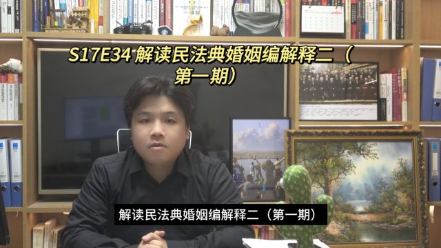 S17E34 解读民法典婚姻编解释二(第一期)