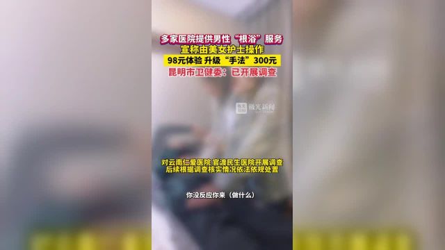 多家医院提供男性“根浴”服务!宣称由美女护士操作,98元体验,升级“手法”300元!昆明市卫健委:已开展调查