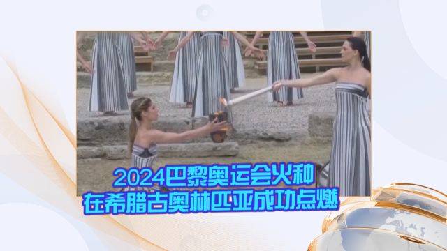 2024巴黎奥运会火种在希腊古奥林匹亚成功点燃