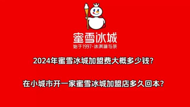 2024蜜雪冰城加盟费大概多少钱?小城市开一家蜜雪冰城加盟店多久能回本?