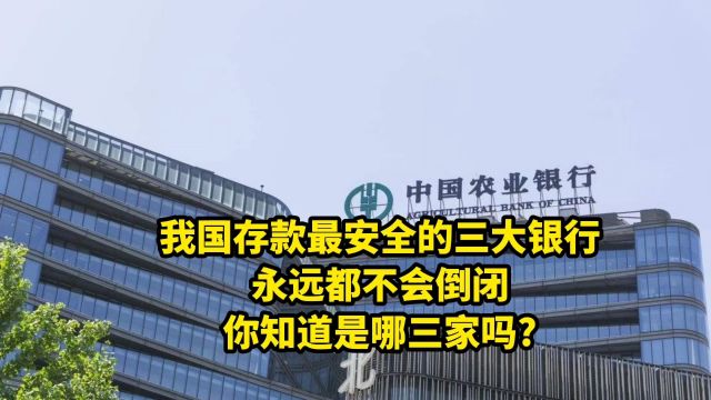 我国存款最安全的三大银行,永远都不会倒闭,你知道是哪三家吗?