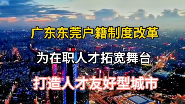 广东东莞户籍制度改革:为在职人才拓宽舞台,打造人才友好型城市