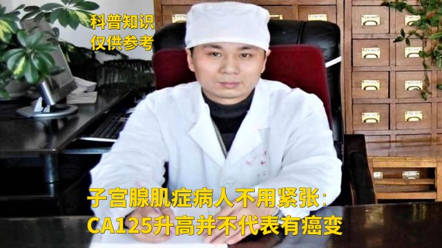 子宫腺肌症病人不用紧张:CA125升高并不代表有癌变 ——王长杰医生说子宫腺肌症系列百集小视频(第44集)