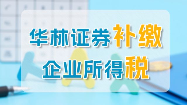 【税务统筹】华林证券补缴企业所得税