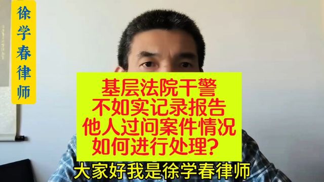 基层法院干警不如实记录报告他人过问案件情况,如何进行处理?