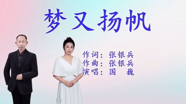 梦又扬帆 作词:张银兵 作曲:张银兵 编曲:张银兵 监制:张银兵 编剧:张银兵 演唱:国 巍 发行:琳悦文化传媒