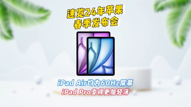 速览24年苹果春季发布会,iPad Air均为60Hz LCD屏幕,iPad Pro变得更加轻薄