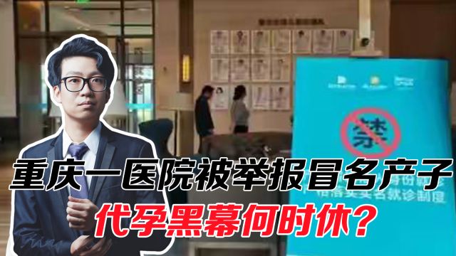 上官正义再出手!重庆一医院被举报冒名产子,代孕黑幕何时休?