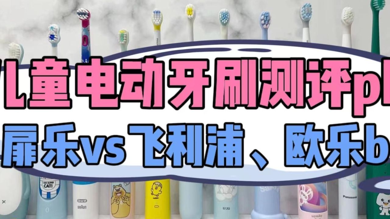 儿童电动牙刷对比测评:飞利浦,欧乐b,扉乐哪家强