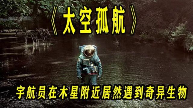 宇航员在太空遇到奇异生物,完成自我救赎,科幻电影《太空孤航》