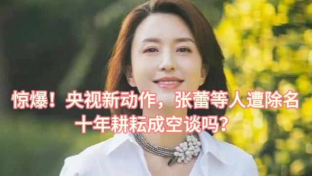 央视新动作,张蕾维尼娜,李思思被除名,工作十年毫无存在感?