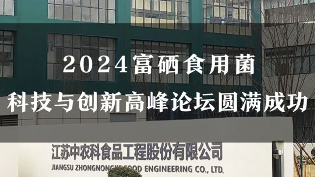 中农科“2024富硒食用菌科技与创新高峰论坛”圆满收官!