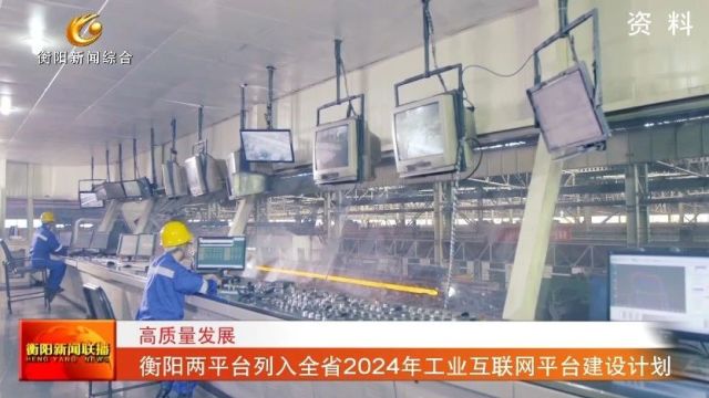 高质量发展 衡阳两平台列入全省2024年工业互联网平台建设计划