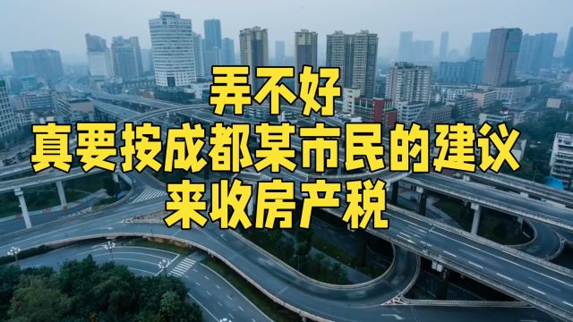 弄不好,真要按成都某市民的建议来收房产税