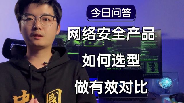 【陈鑫杰】怎么做网络安全产品选型?如何进行有效的对比?|杰哥说安全