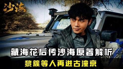 盗墓笔记藏海花后传《沙海》原著解析:黎簇等人再进沙漠,竟遭导游暗算掉入海子?_高清1080P在线观看平台_腾讯视频