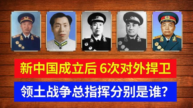 新中国成立后,6次对外捍卫领土战争总指挥分别是谁?