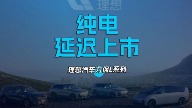 纯电延迟上市,理想汽车力保L系列