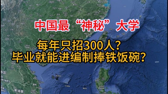 中国最“神秘”大学,每年只招300人?毕业就能进编制捧铁饭碗?