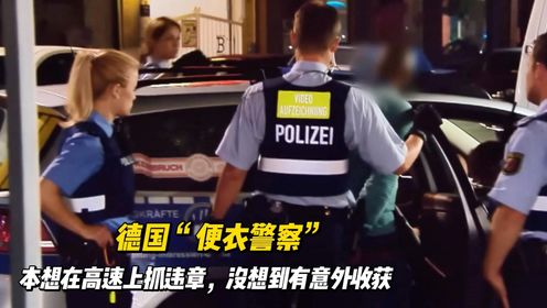 德国“便衣警察”，本来想在高速上抓违章，没想到还有意外收获