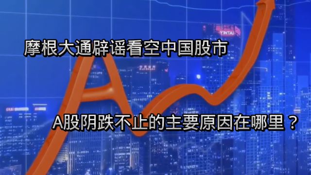 摩根大通辟谣看空中国股市,A股阴跌不止的主要原因在哪里?