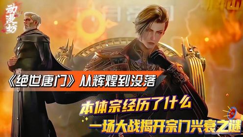 《绝世唐门》从辉煌到没落，本体宗经历了什么？一场大战揭开宗门兴衰之谜！_高清1080P在线观看平台_腾讯视频