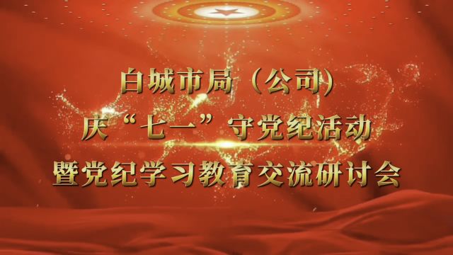 白城市局(公司)庆“七一”守党纪活动暨党纪学习教育交流研讨会