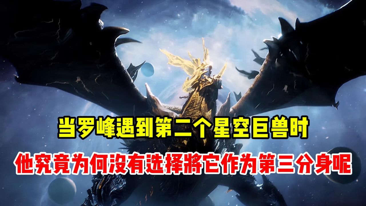 当罗峰遇到第二个星空巨兽时,他究竟为何没有选择将它作为第三分身呢