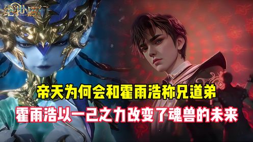 绝世唐门:帝天为何会和霍雨浩称兄道弟?霍雨浩以一己之力改变了魂兽的未来_高清1080P在线观看平台_腾讯视频