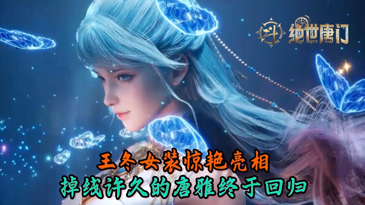 斗罗大陆绝世唐门:王冬女装惊艳亮相!掉线许久的唐雅终于回归?_高清1080P在线观看平台_腾讯视频