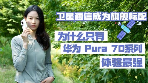 卫星通信成为旗舰标配，为何只有华为Pura 70系列体验最强