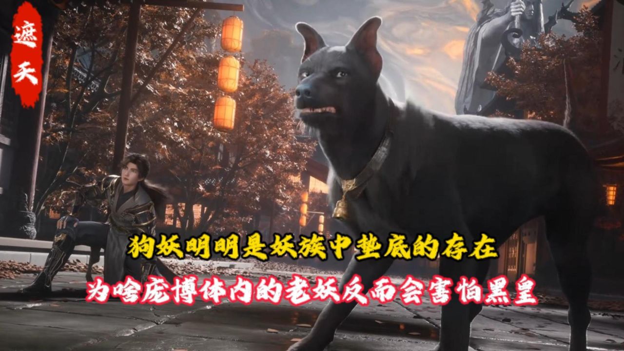 遮天:狗妖明明是妖族中垫底的存在,为啥庞博体内的老妖反而会害怕黑皇?_高清1080P在线观看平台_腾讯视频