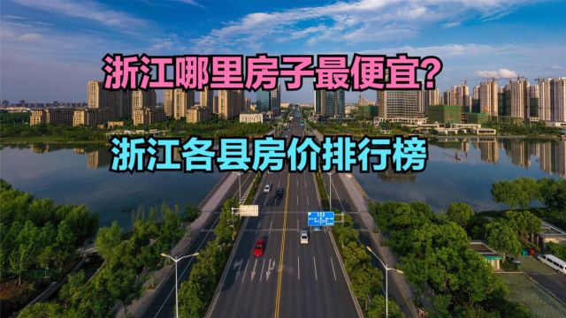 浙江哪里房子最便宜?最新浙江各县房价排行榜,仅6县房价未过万