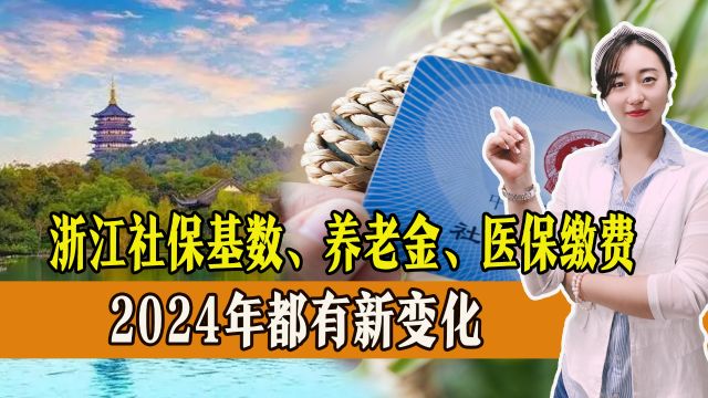 浙江参保人看过来!2024社保基数、养老金、医保缴费都有新变化!