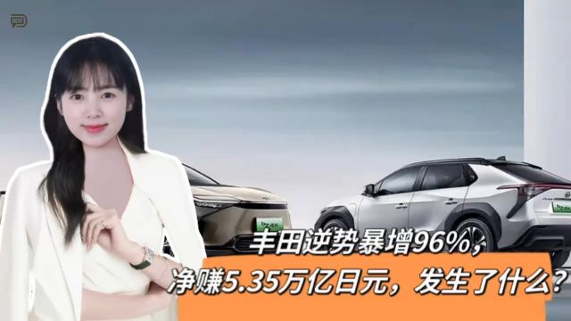 丰田逆势暴增96%,净赚5.35万亿日元,发生了什么?