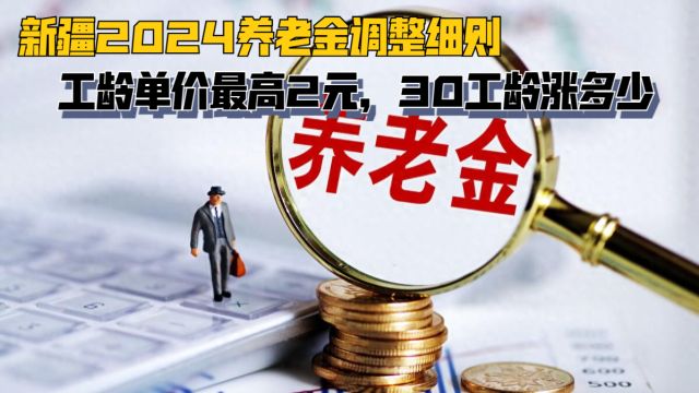 新疆2024养老金调整细则,涨3%,工龄单价最高2元,30工龄涨多少