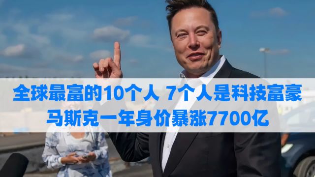 全球最富的10个人7个人是科技富豪,马斯克一年身价暴涨7700亿