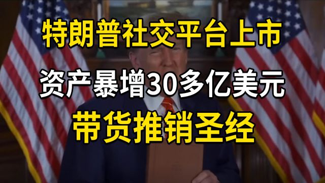 特朗普社交平台借壳上市,资产暴增30多亿美元,带货推销圣经