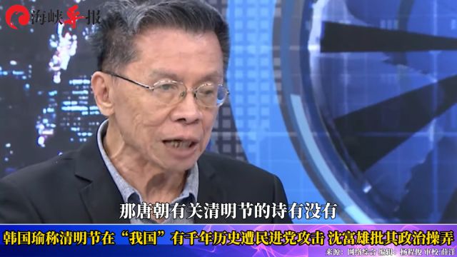 韩国瑜称清明在“我国”有千年历史遭绿营攻击,沈富雄批政治操弄